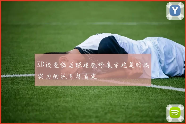 KD谈重伤后球迷欢呼表示这是对我实力的认可与肯定