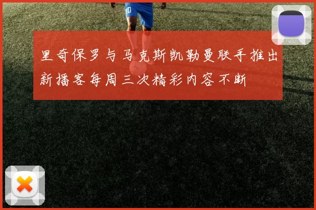 里奇保罗与马克斯凯勒曼联手推出新播客每周三次精彩内容不断