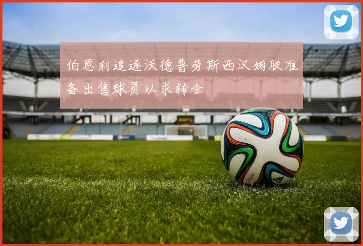 伯恩利追逐沃德普劳斯西汉姆联准备出售球员以求转会