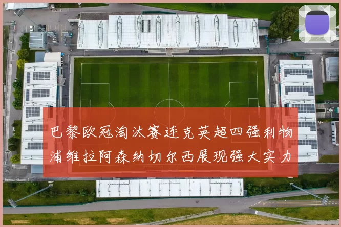 巴黎欧冠淘汰赛连克英超四强利物浦维拉阿森纳切尔西展现强大实力