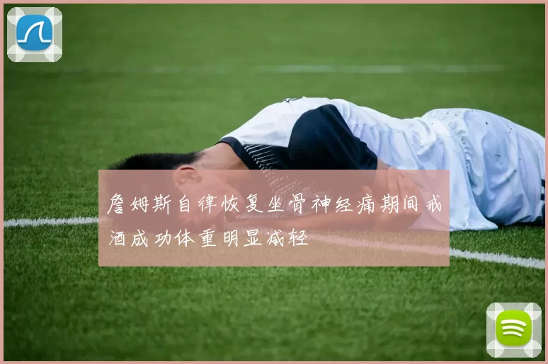 詹姆斯自律恢复坐骨神经痛期间戒酒成功体重明显减轻