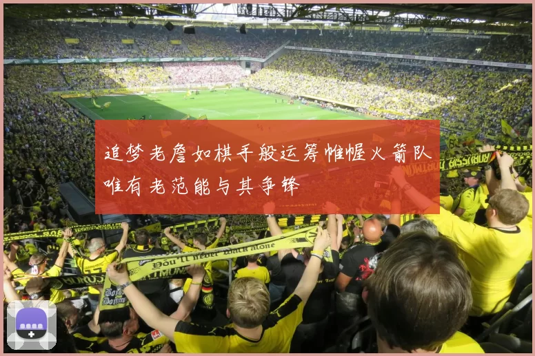 追梦老詹如棋手般运筹帷幄火箭队唯有老范能与其争锋