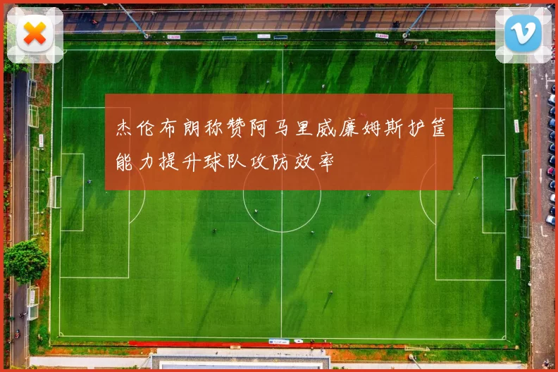 杰伦布朗称赞阿马里威廉姆斯护筐能力提升球队攻防效率