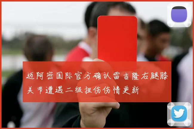 迈阿密国际官方确认雷吉隆右腿膝关节遭遇二级扭伤伤情更新
