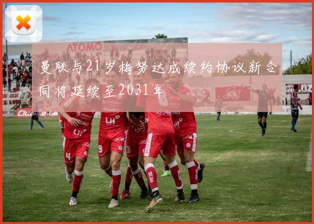 曼联与21岁梅努达成续约协议新合同将延续至2031年