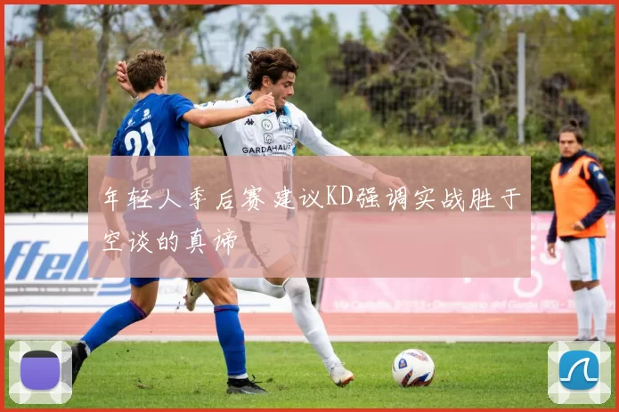 年轻人季后赛建议KD强调实战胜于空谈的真谛