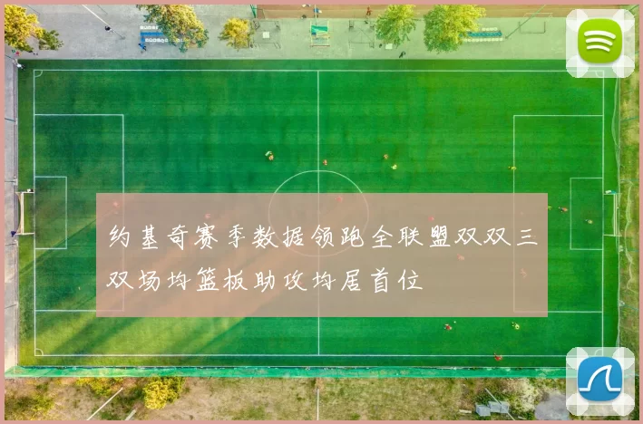 约基奇赛季数据领跑全联盟双双三双场均篮板助攻均居首位