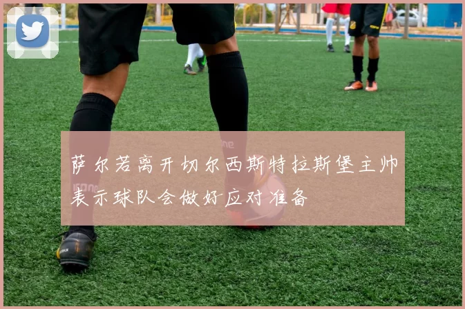 萨尔若离开切尔西斯特拉斯堡主帅表示球队会做好应对准备